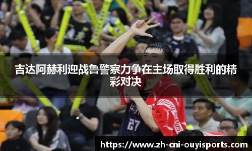 吉达阿赫利迎战鲁警察力争在主场取得胜利的精彩对决